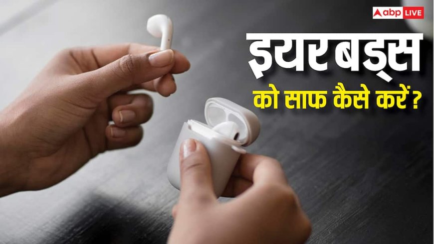 इयरबड्स को साफ रखना है जरूरी, लापरवाही करने पर हो सकती हैं कई समस्याएं, ऐसे करें सफाई