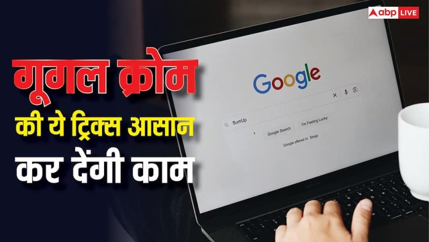 गूगल क्रोम की ये ट्रिक्स जान लीं तो मजा आ जाएगा! आसान हो जाएगा काम, एक्सटेंशन की भी जरूरत नहीं