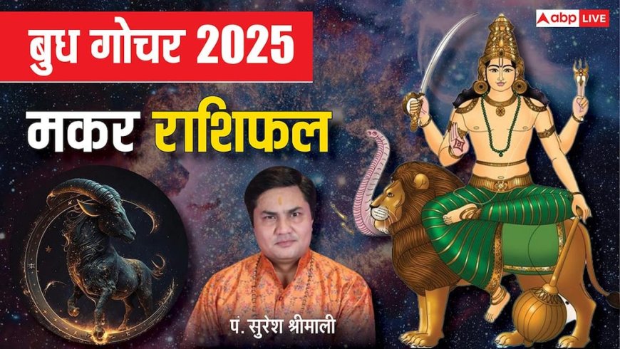 Budh Gochar 2025: मकर राशि पर बरसेगी बुध की कृपा, बॉस देंगे इनाम, बेरोजगारों को मिलेगा नया मौका