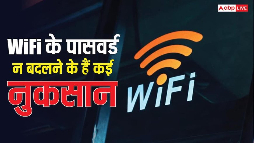 वाई-फाई के पासवर्ड बदलते रहना है जरूरी, नहीं बदलने पर एक साथ हो सकते हैं इतने नुकसान