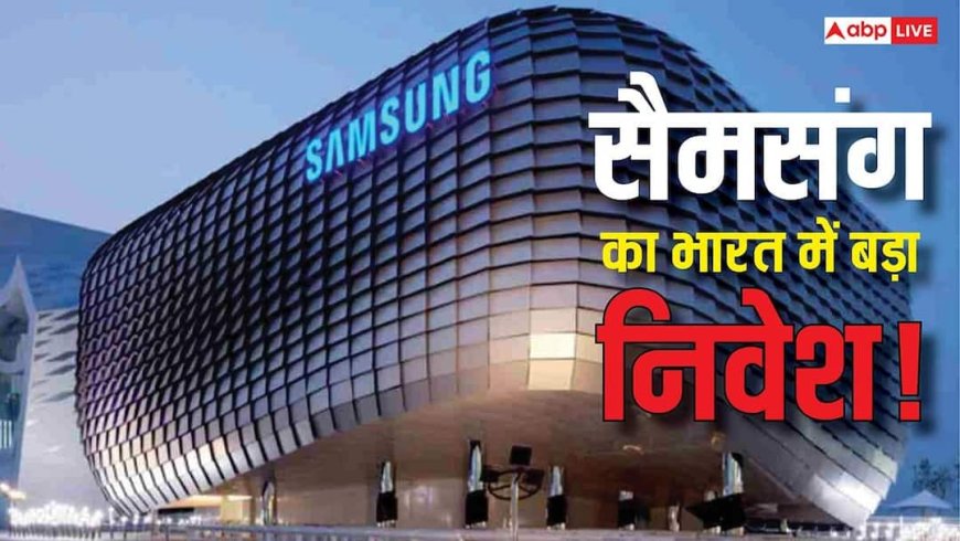 Samsung की बड़ी तैयारी! इस स्कीम से भारत में खुलेगा हाई-टेक मैन्युफैक्चरिंग हब, जानिए सब कुछ
