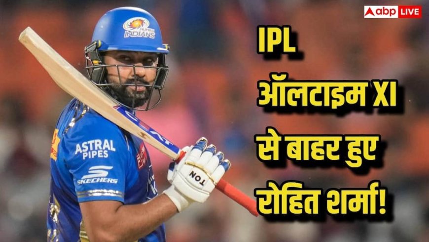 IPL की ऑल-टाइम XI से रोहित शर्मा हुए बाहर, जानिए कौन-कौन टीम में शामिल