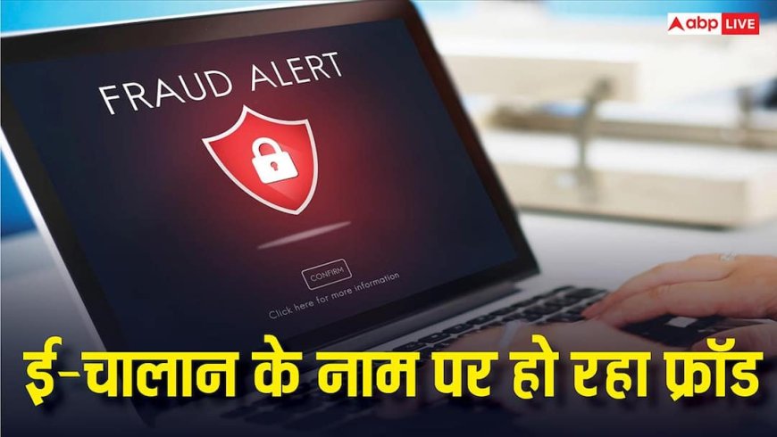 ई-चालान के नाम पर हो रहा साइबर फ्रॉड, इस तरह लोगों को चूना लगा रहे हैं स्कैमर, जानिए बचाव के तरीके