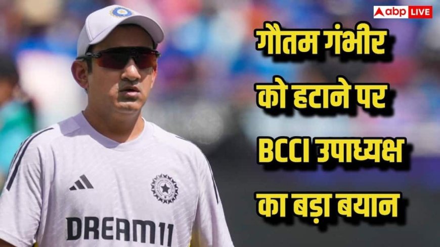 गंभीर पर मंडराया खतरा? कोच बदलने की खबरों पर BCCI उपाध्यक्ष का बड़ा बयान