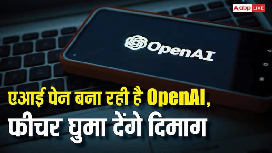 ChatGPT बनाने वाली कंपनी बना रही है नया एआई पेन, फीचर जानकर हिल जाएगा दिमाग