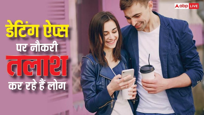 पुराने तरीके हुए बेकार, अब डेटिंग ऐप्स पर नौकरी तलाश रहे हैं लोग, कामयाबी भी मिल रही