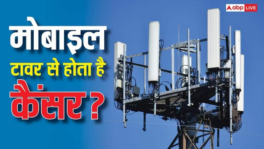 मोबाइल टावर से होता है कैंसर? सरकार का बड़ा खुलासा, सच्चाई जानकर चौंक जाएंगे