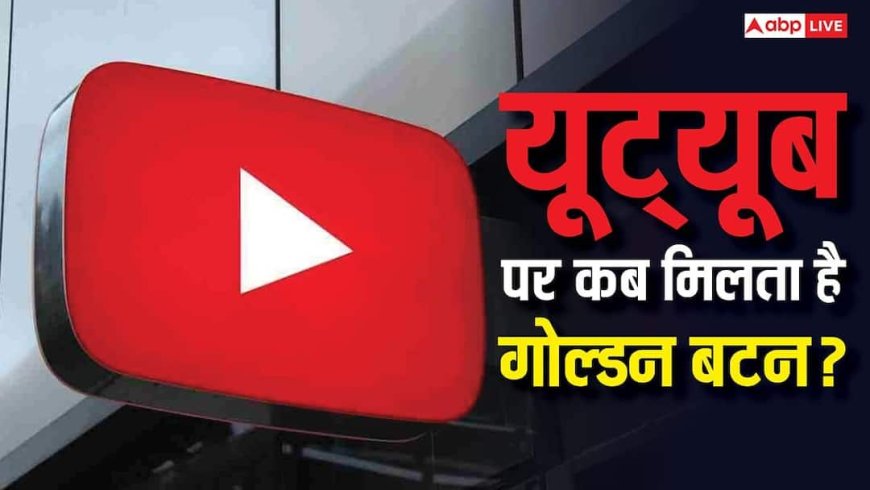 YouTube पर 1 लाख व्यूज पर कितनी कमाई होती है? जानिए कब दिया जाता है गोल्डन बटन