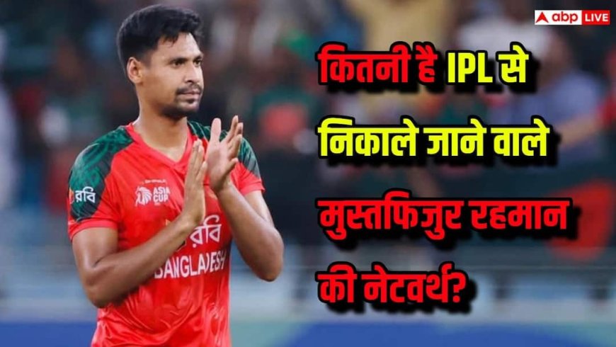 Mustafizur Rahman Net Worth: IPL से बाहर होने वाले मुस्तफिजुर रहमान कितने अमीर हैं? करोड़ों में है नेटवर्थ