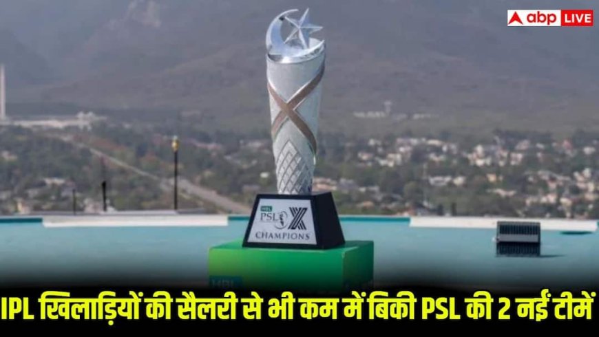 PSL की नई टीमें बिकी कौड़ियों के भाव! IPL के 5 खिलाड़ियों की सैलरी से भी कम में हुई डील