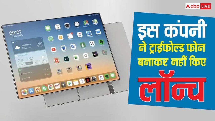 सैमसंग को टक्कर देने के लिए इस कंपनी ने बनाए थे ट्राई-फोल्ड फोन, लेकिन नहीं किए लॉन्च, हैरान कर देंगे कारण