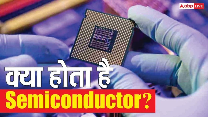 TECH EXPLAINED: क्या होते हैं Semiconductor? जानिए कैसे भारत को क्यों पड़ी इसकी जरूरत, जानिए चिप की पूरी कहानी