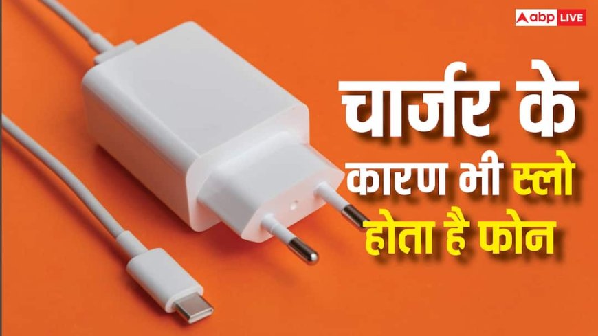 चार्जर के कारण भी स्लो हो सकती है फोन की स्पीड, ये काम कर लिया तो नए जैसा भागेगा मोबाइल