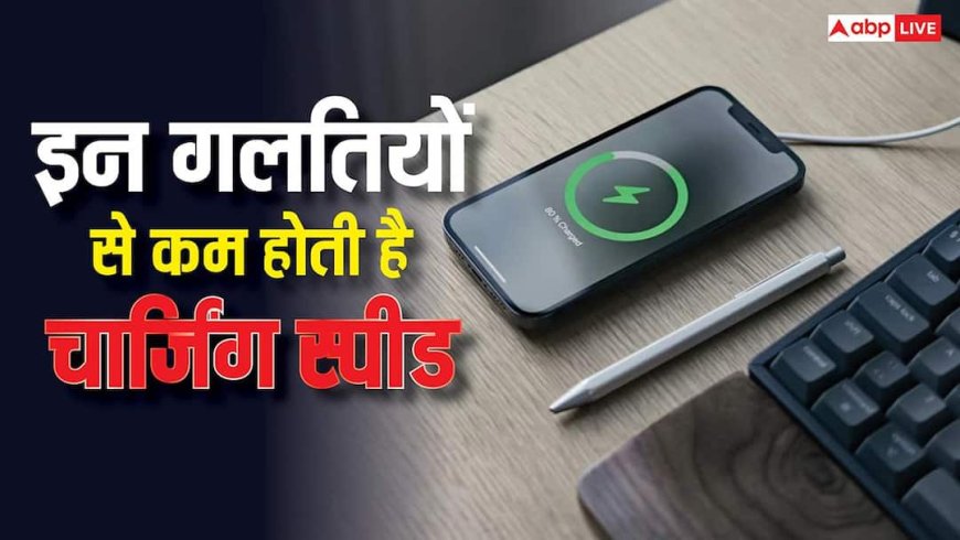 ये गलतियां खराब कर सकती हैं चार्जिंग स्पीड, कई घंटे लगे रहने पर भी चार्ज नहीं होगा फोन