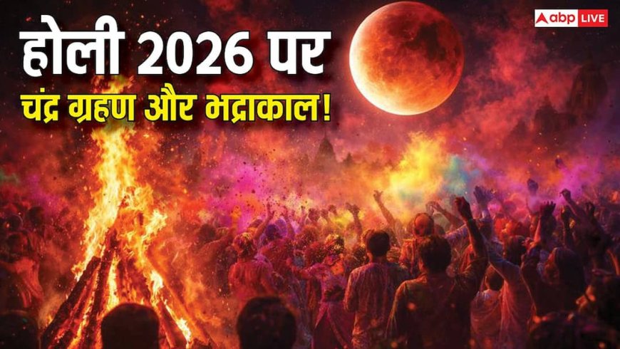 होली 2026 पर चंद्र ग्रहण और भद्रकाल का साया! क्या होगा त्योहार पर असर? जानें शुभ मुहूर्त और सावधानियां!