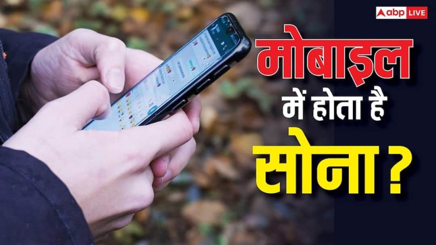 आपके फोन में छिपा है सोना-चांदी का खजाना! जानिए मोबाइल के किस हिस्से में होता है असली माल