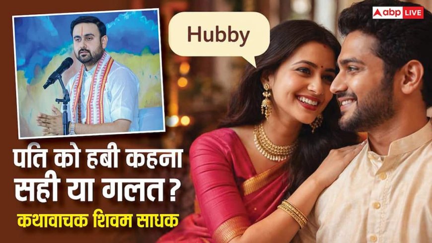 क्या आप भी पति को 'Hubby' बुलाती हैं? कथावाचक शिवम साधक महाराज से जानिए इसके पीछे का तर्क?