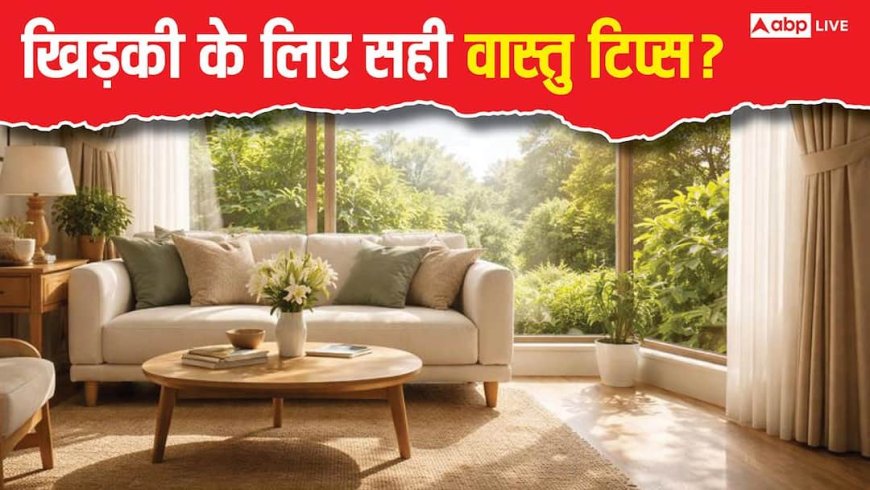 Vastu Tips for Window: घर की खिड़कियां खोल सकती हैं भाग्य के दरवाजे! जानें सही दिशा और नियम?