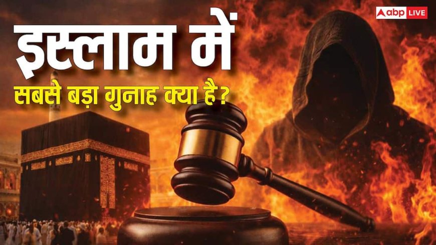 गंभीर अपराध जिसे अल्लाह भी नहीं करते माफ, मिलता है जहन्नुम, जानें इस्लाम में गुनाए-ए-कबीरा का मतलब?