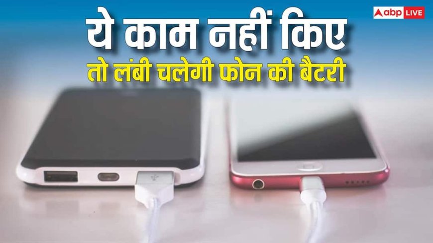 इन कामों से जल्दी खराब होती है फोन की बैटरी, नहीं करेंगे तो खूब लंबी चलेगी, चार्जिंग की टेंशन भी होगी दूर