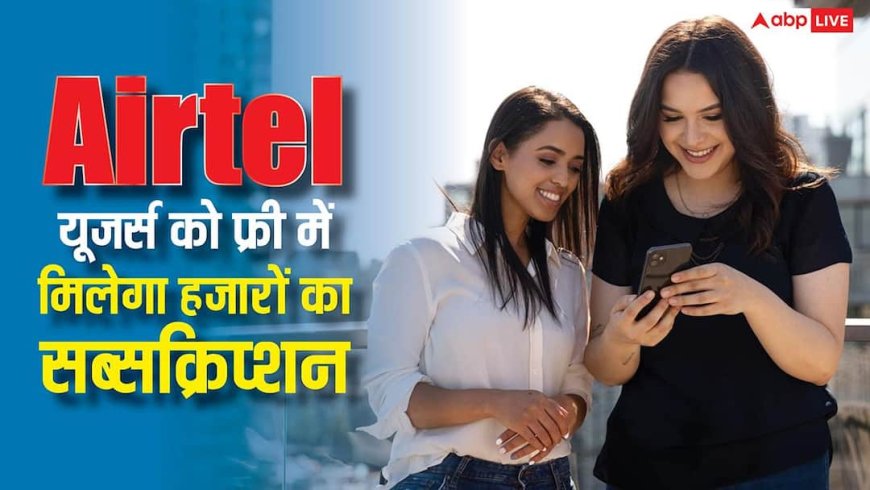 एयरटेल के करोड़ों यूजर्स की हुई बल्ले-बल्ले, फ्री में मिलेगा 4,000 रुपये वाला यह सब्सक्रिप्शन, जानें डिटेल्स