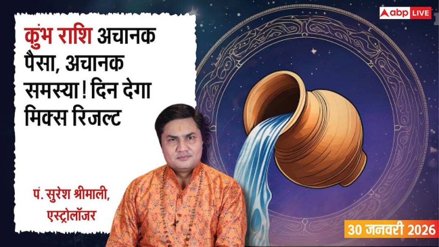 Kumbh Rashifal 30 January 2026: कुंभ राशि अचानक पैसा, अचानक परेशानी
