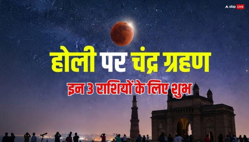 Chandra Grahan 2026: होली पर चंद्र ग्रहण, इन 3 राशियों की बेरंग जिंदगी में आएंगी डबल खुशियां