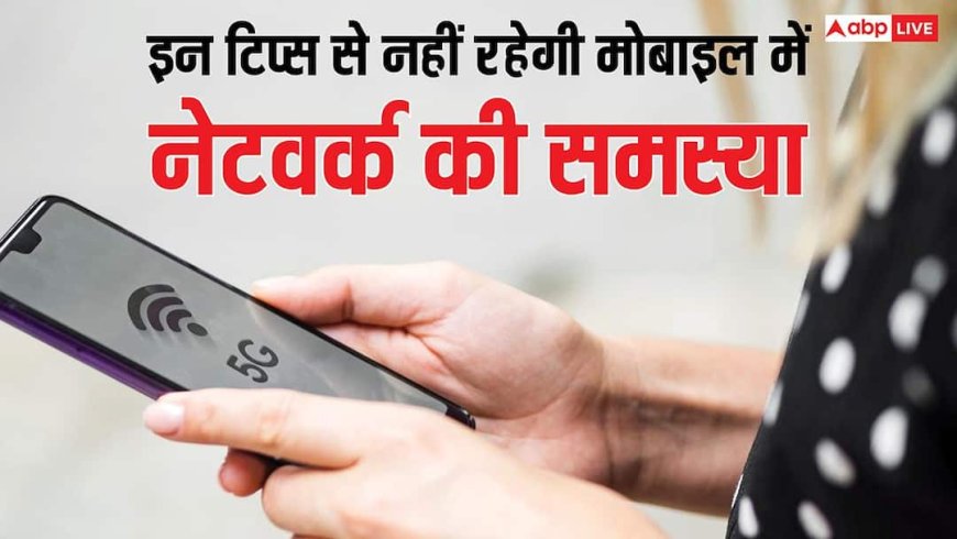मोबाइल में नहीं आ रहा नेटवर्क? ट्राई करें ये टिप्स, दूर हो जाएगी परेशानी