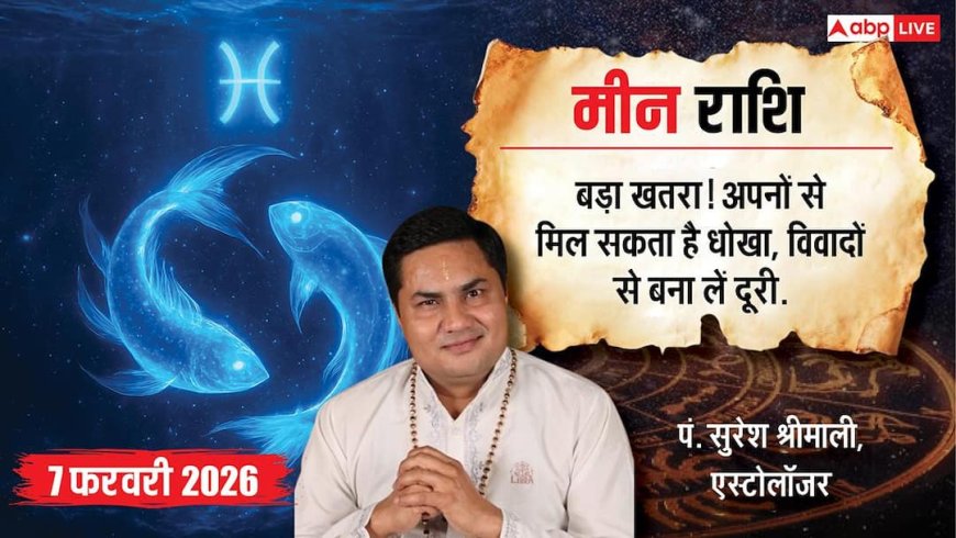 Aaj ka Meen Rashifal 7 February 2026: मीन राशि अपनों से बड़ा धोखा! ननिहाल में विवाद की चेतावनी, दोस्तों पर न करें भरोसा!