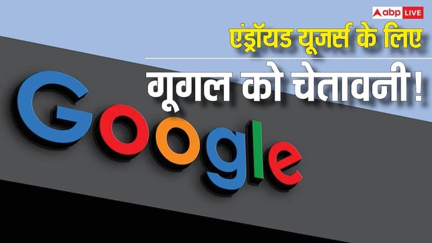 Google का रेड अलर्ट! करोड़ों स्मार्टफोन यूजर्स खतरे में, ये एक सेटिंग नहीं बदली तो पड़ सकता है भारी