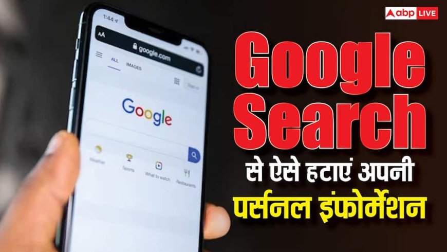 गूगल सर्च से चुटकियों में हटाएं अपनी पर्सनल इंफोर्मेशन, कंपनी ने आसान कर दी प्रोसेस, यहां जानें तरीका