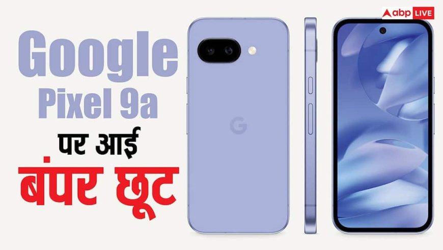 Google Pixel 9a पर बंपर छूट, नए मॉडल की लॉन्चिंग से पहले धड़ाम हो गई कीमत, यहां देखें डील