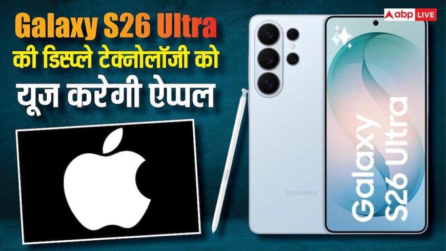 ऐप्पल भी यूज करेगी Galaxy S26 Ultra की खास डिस्प्ले टेक्नोलॉजी, जानें क्या है इसमें खास और कैसे करेगी काम?