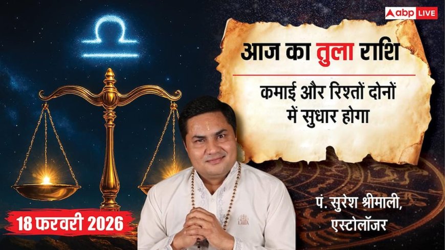 Aaj ka Tula Rashifal 18 February 2026: तुला राशि आज का दिन आपके हक में, प्यार और करियर में मिलेगी सफलता!