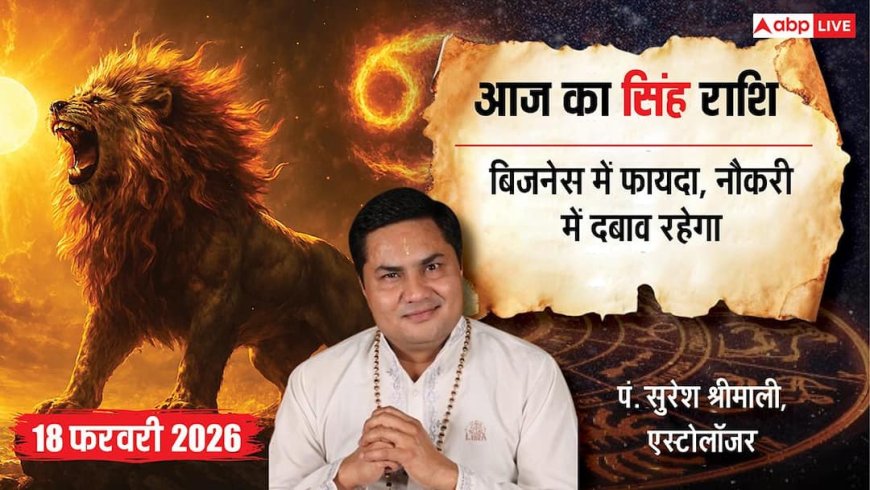 Aaj ka Singh Rashifal 18 February 2026: सिंह राशि आज का दिन व्यापार और परिवार के लिए शुभ, जानिए सितारों का हाल?