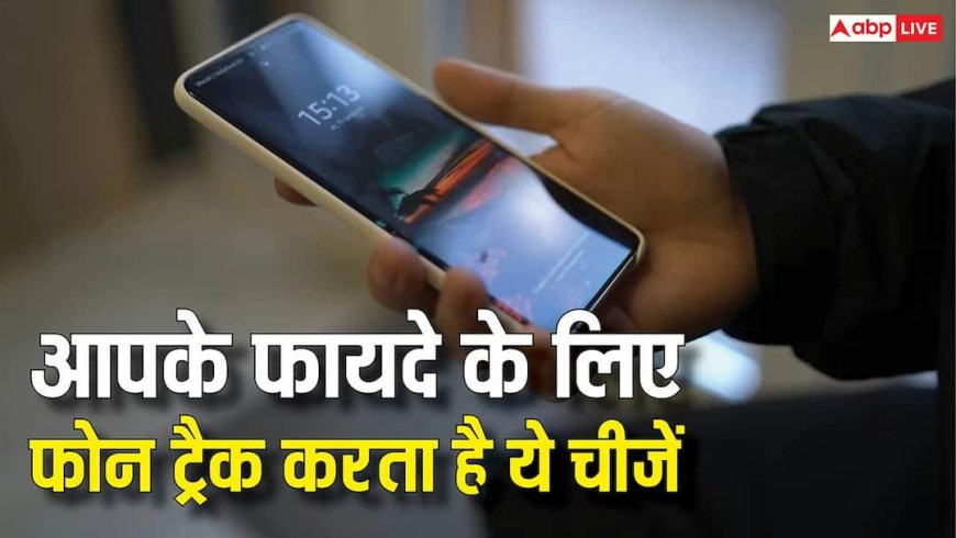 ये ट्रैकिंग अच्छी है! इन चीजों पर रहती है आपके फोन की नजर, फायदे जानकर हो जाएंगे खुश