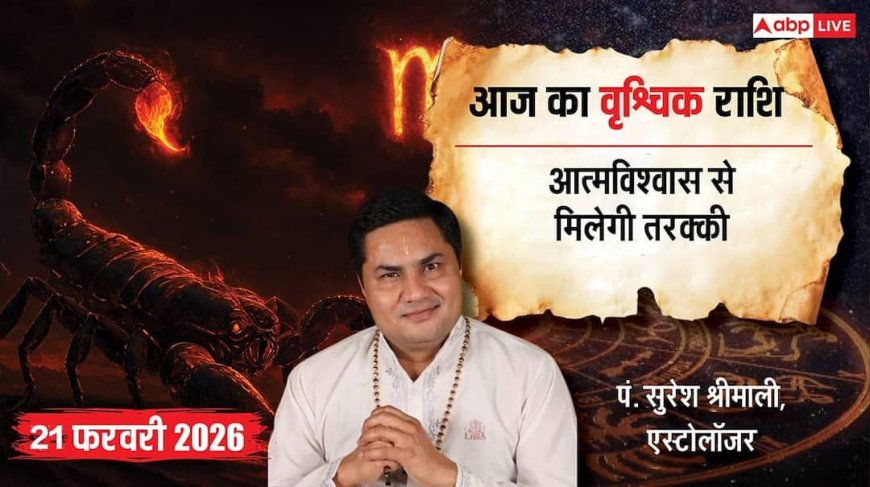 Aaj ka Vrishchik Rashifal 21 February 2026: वृश्चिक राशि विदेश से जुड़े कामों में मिलेगी सफलता