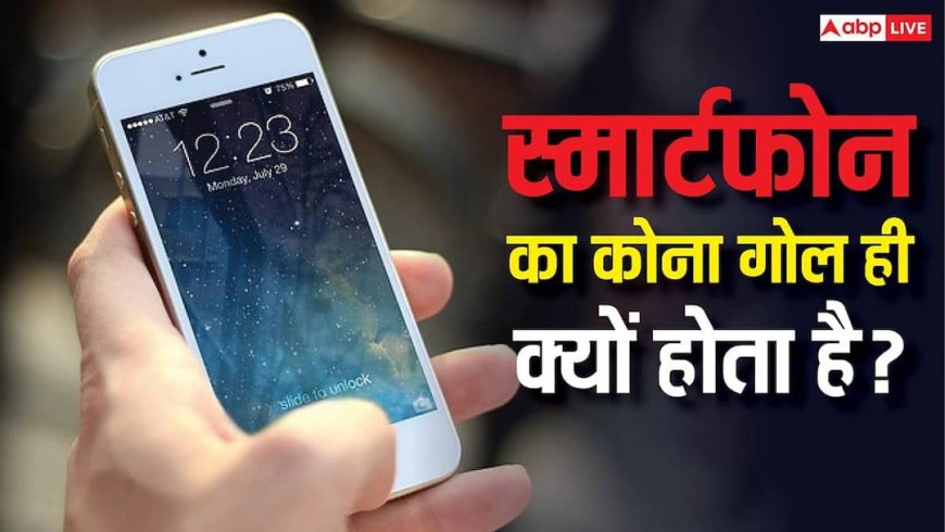 स्मार्टफोन गोल-कोनों वाले ही क्यों होते हैं? जानिए क्या है इसके पीछे की वजह