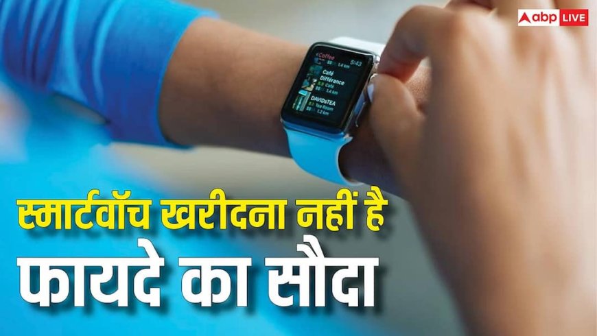 क्यों स्मार्टवॉच खरीदना नहीं है फायदे का सौदा? ये कारण जान लिए तो कर देंगे तौबा