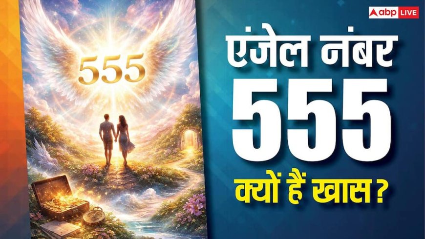 555 Angel Number: बार-बार दिख रहा है? रिश्तों, करियर और जीवन में बड़े बदलाव का संकेत!