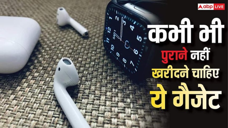 भूलकर भी पुराने नहीं खरीदने चाहिए स्मार्टवॉच समेत ये डिवाइसेस, नहीं तो पैसे देकर पछताना पड़ेगा