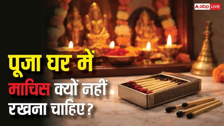 Vastu Tips: पूजा घर में माचिस रखने से बर्बाद हो सकता है घर का सुख-चैन! तुरंत जान लें ये जरूरी बातें