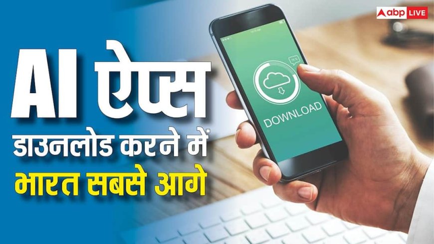 AI ऐप्स डाउनलोड करने में भारत सबसे आगे, कोई नहीं है टक्कर देने वाला, अमेरिका भी पीछे