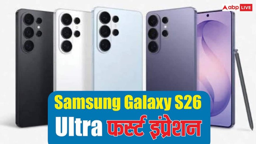 Samsung Galaxy S26 Ultra फर्स्ट इंप्रेशन: अल्ट्रा वाली फील बरकरार, प्राइवेसी डिस्प्ले ने मार ली बाजी