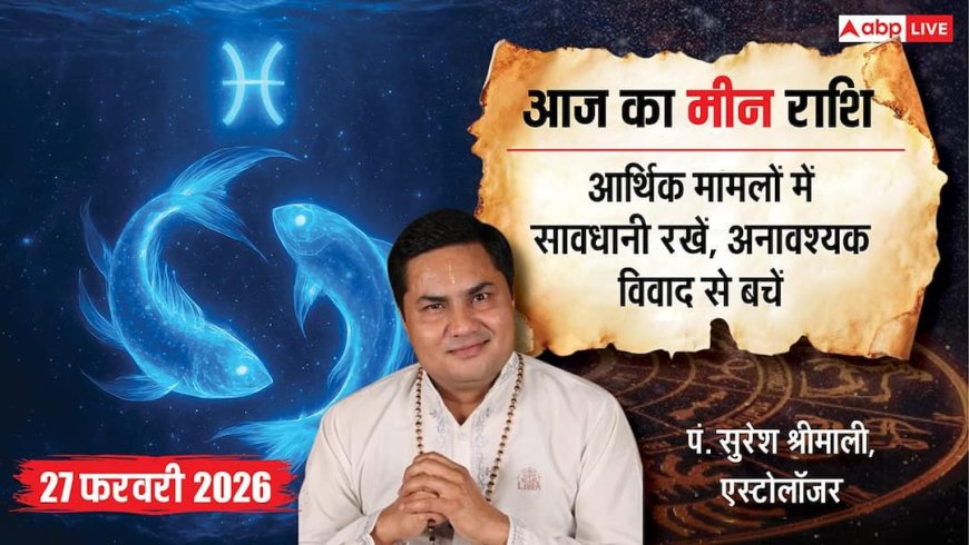 Aaj ka Meen Rashifal 27 February 2026: मीन राशि बजट का रखें खास ख्याल, दूसरों के विवाद में पड़ने से बचें