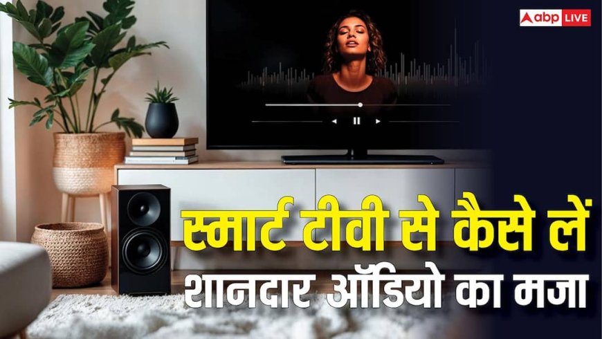 स्मार्ट टीवी के ऑडियो में नहीं आ रहा मजा? इन सस्ते और आसान तरीकों से अपग्रेड करें एक्सपीरियंस