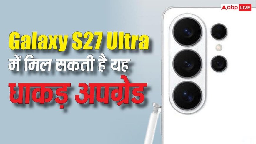 लंबा इंतजार होगा खत्म, आखिरकार Galaxy S27 Ultra में मिल सकती है यह अपग्रेड, टिकी हैं सबकी नजरें