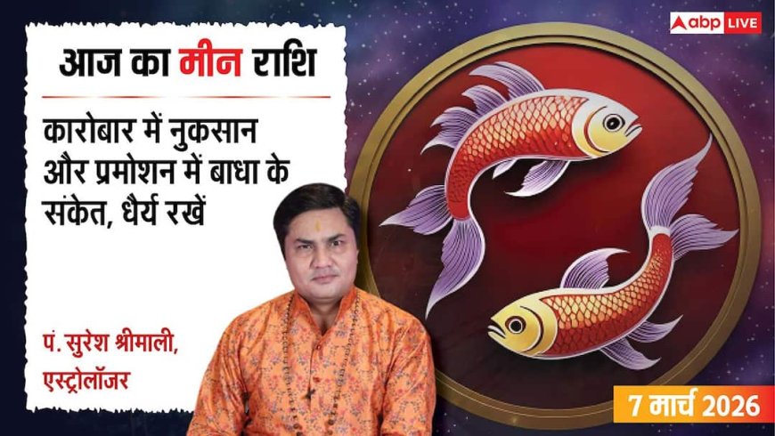 Aaj Ka Meen Rashial 7 March 2026: मीन राशि निवेश के मामलों में धैर्य रखना है जरूरी, अनैतिक कार्यों से बनायें दूरी