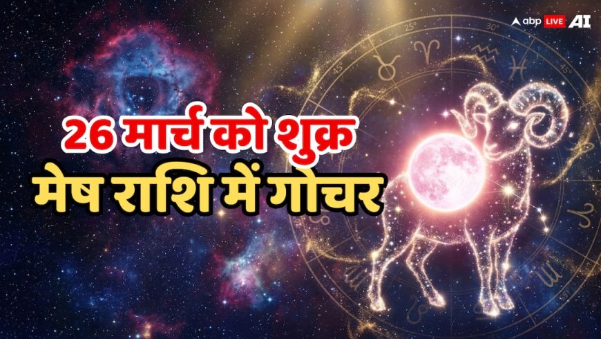 Shukra Peyarchi 2026: 26 मार्च की सुबह शुक्र का मीन से मेष राशि में प्रवेश, इन 4 राशियों की खुलेगी किस्मत!