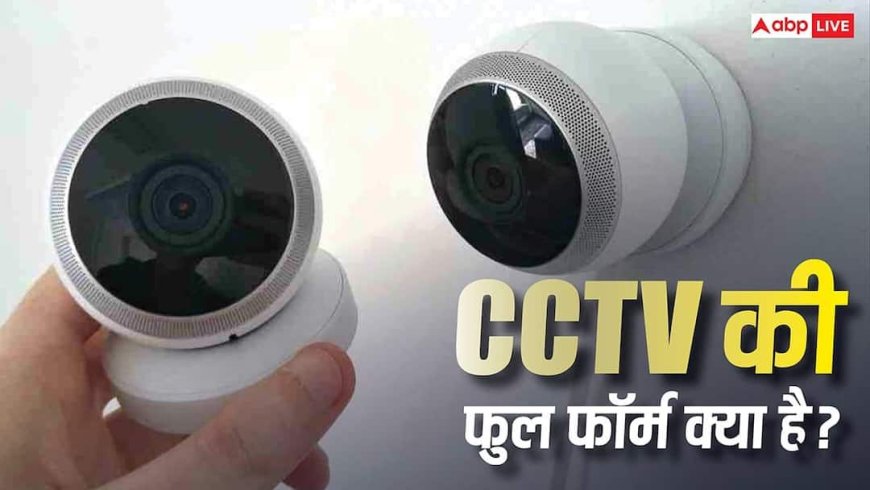 CCTV का फुल फॉर्म क्या है? घर-दफ्तर से लेकर सड़कों तक कैसे बन गया तीसरी आंख
